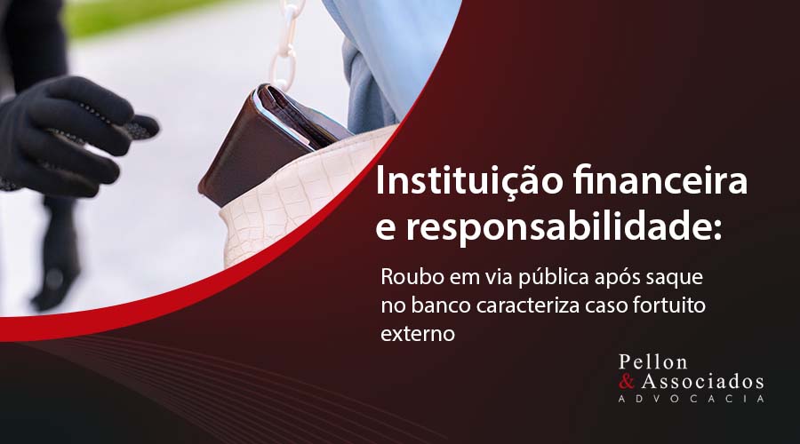 Instituição financeira e responsabilidade: roubo em via pública após saque no banco caracteriza caso fortuito externo