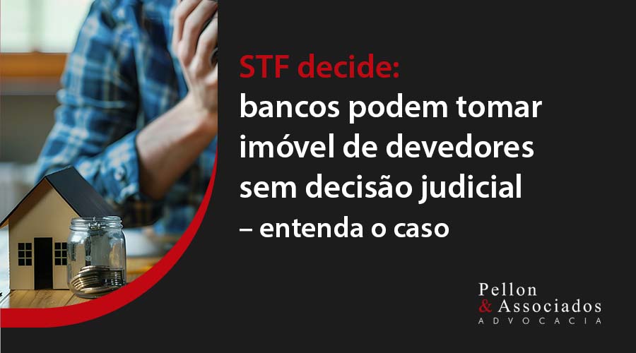 STF decide: bancos podem tomar imóvel de devedores sem decisão judicial – entenda o caso  