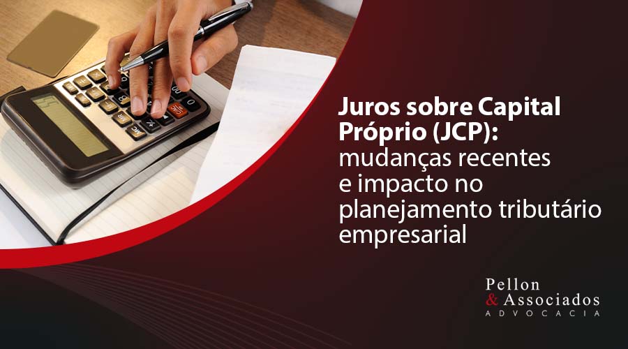 Juros sobre Capital Próprio (JCP): mudanças recentes e impacto no planejamento tributário empresarial